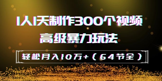 图片[2]-（1105期）抖音带货：1人1天制作300个视频高级暴力玩法，轻松月入10万+（64节全）-副业网