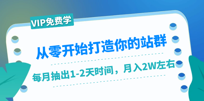 （1421期）从零开始打造你的站群：1个月只需要你抽出1-2天时间，月入2W左右（25节课）-副业网