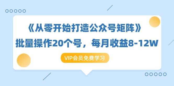 （1419期）《从零开始打造公众号矩阵》批量操作20个号，每月收益大概8-12W（44节课）-副业网