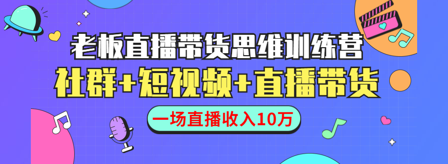 （1441期）直播带货思维训练营：社群+短视频+直播带货：一场直播收入10万！-副业网