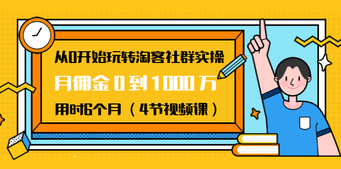 （1456期）从0开始玩转淘客社群实操：月佣金0到1000万用时6个月（4节视频课）-副业网