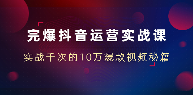 （1469期）完爆抖音运营实战课：实战千次的10万爆款视频秘籍（23节视频-无水印）-副业网