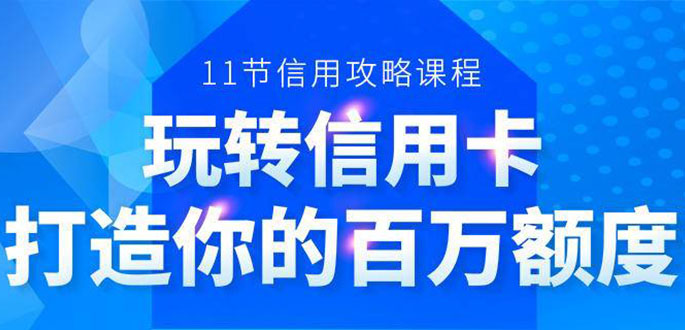（1523期）百万额度信用卡的全玩法，6年信用卡实战专家，手把手教你玩转信用卡（12节)-副业网