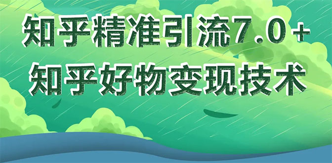 （1578期）知乎精准引流7.0+知乎好物变现技术课程，新升级+新玩法，一部手机月入3W-副业网