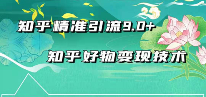 （1663期）2021最新知乎精准引流9.0+知乎好物变现技术：轻松月入过万（21节视频+话术)-副业网