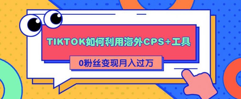 （1841期）详细解析TIKTOK如何利用海外CPS+工具0粉丝轻松变现月入10000+-副业网