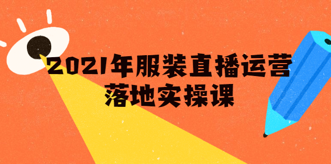 （1851期）2021年服装直播运营落地实操课，新号0粉如何快速带货日销10W+-副业网