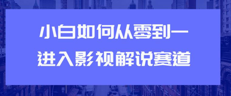 （1880期）教你短视频赚钱玩法之小白如何从0到1快速进入影视解说赛道，轻松月入过万-副业网