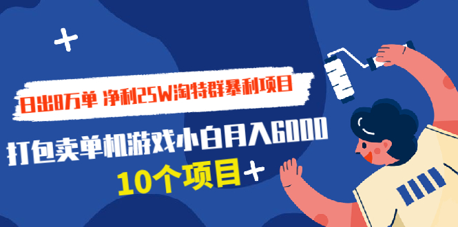 （1925期）日出8万单 净利25W淘特群暴利项目+打包卖单机游戏小白月入6000 (10个项目)-副业网
