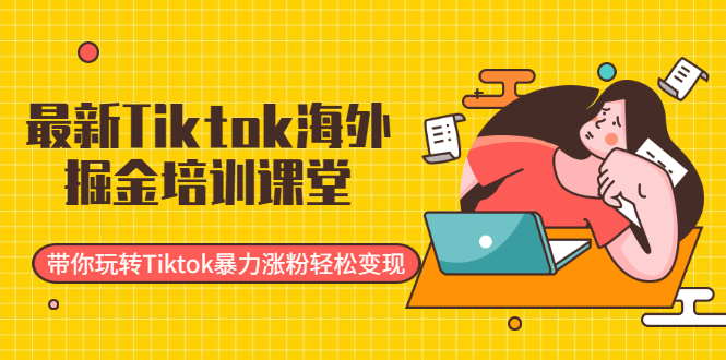 （1952期）最新Tiktok海外掘金培训课堂：带你玩转Tiktok暴力涨粉轻松变现-副业网