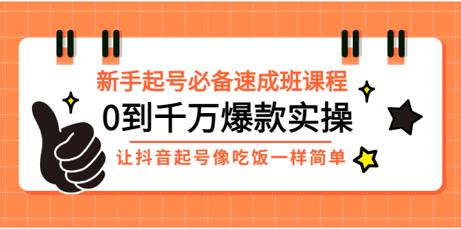 （2872期）新手起号必备速成班课程：0到千万爆款实操，让抖音起号像吃饭一样简单-副业网