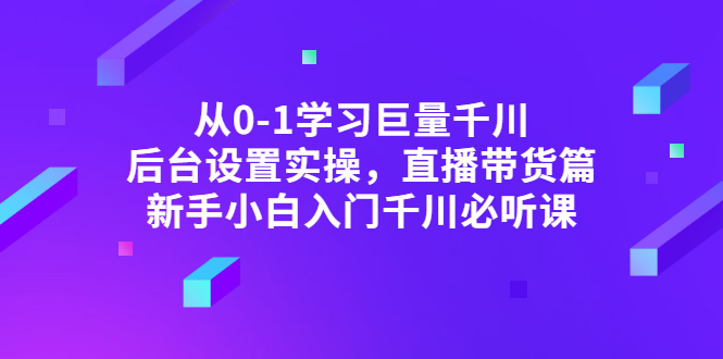 （2853期）从0-1学习巨量千川，后台设置实操，直播带货篇，新手小白入门千川必听课-副业网
