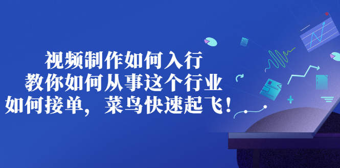 （2821期）视频制作如何入行，教你如何从事这个行业以及如何接单，菜鸟快速起飞！-副业网