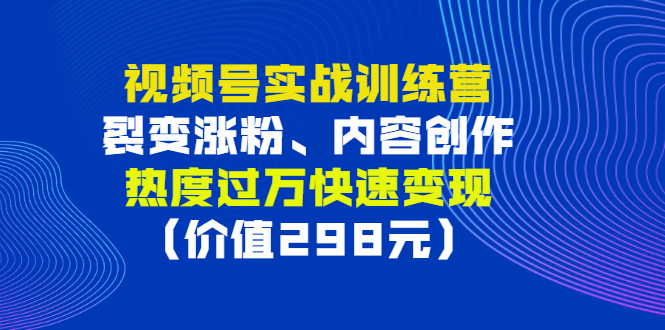 （2795期）视频号实战训练营，裂变涨粉、内容创作、热度过万快速变现（价值298元）-副业网