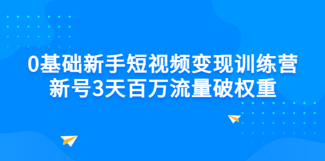 （2778期）0基础新手短视频变现训练营：新号3天百万流量破权重-副业网