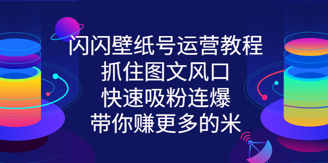 （2764期）闪闪壁纸号运营教程，抓住图文风口，快速吸粉连爆，带你赚更多的米-副业网