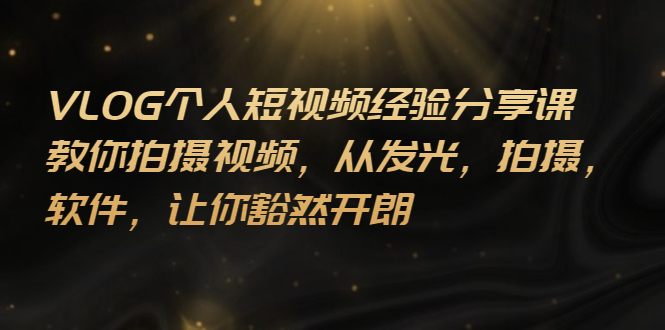 （2699期）VLOG个人短视频分享课，教你拍摄视频，从发光 拍摄 软件 让你豁然开朗-副业网
