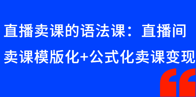 （2651期）直播卖课的语法课：直播间卖课模版化+公式化卖课变现-副业网