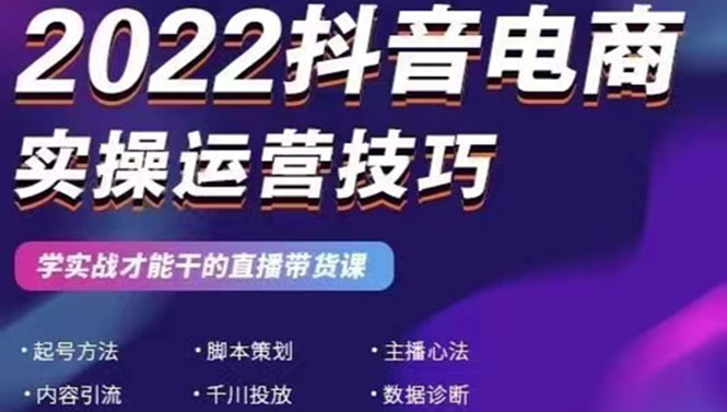 （2655期）2022抖音电商实操运营技巧：学实战才能干的直播带货课-副业网
