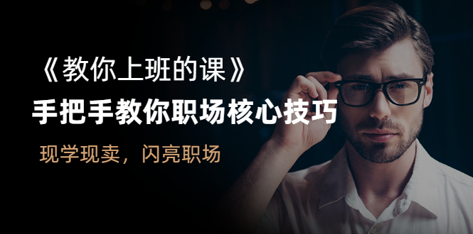 （2561期）《教你上班的课》手把手教你职场核心技巧，现学现卖，闪亮职场-副业网