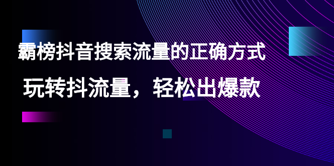 （2546期）【霸榜抖音搜索流量的正确方式】玩转抖流量，轻松出爆款-副业网