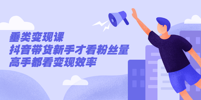 （2499期）张sir·垂类变现课，抖音带货新手才看粉丝量，高手都看变现效率-副业网