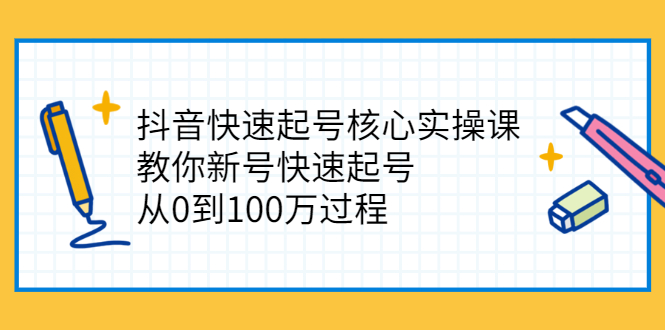（2341期）抖音快速起号核心实操课：教你新号快速起号，从0到100万过程-副业网