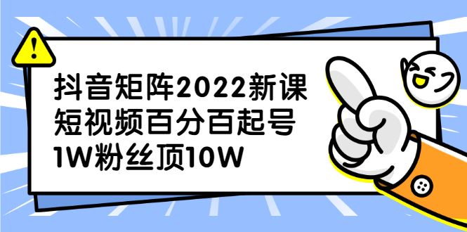 （2319期）抖音矩阵2022新课：短视频百分百起号，1W粉丝顶10W-副业网