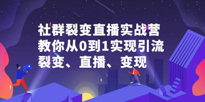 （2312期）社群电商·社群裂变直播实战营，教你从0到1实现引流、裂变、直播、变现-副业网