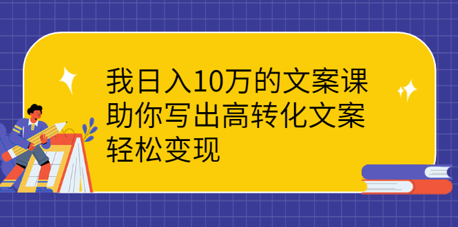 （2287期）我日入10万的文案课：助你写出高转化文案，轻松变现-副业网