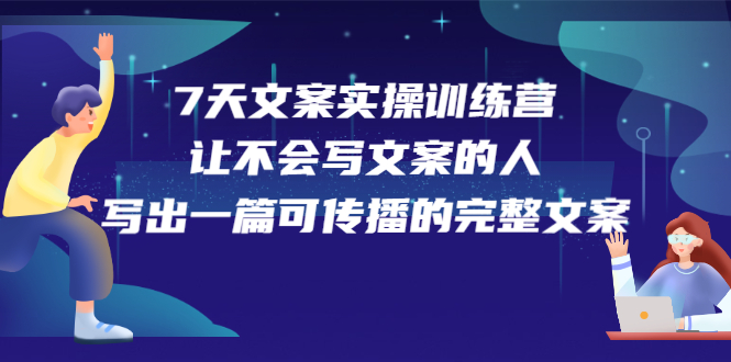 （2274期）7天文案实操训练营第17期，让不会写文案的人，写出一篇可传播的完整文案-副业网
