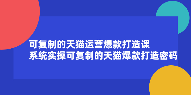 （2174期）可复制的天猫运营爆款打造课，系统实操可复制的天猫爆款打造密码-副业网