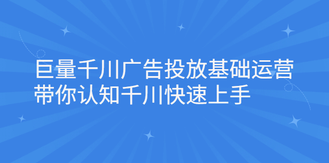 （2168期）巨量千川广告投放基础运营，带你认知千川快速上手-副业网