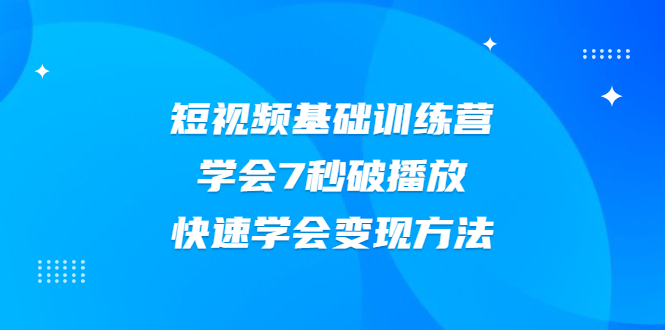 （2007期）2021短视频基础训练营，学会7秒破播放，快速学会变现方法-副业网