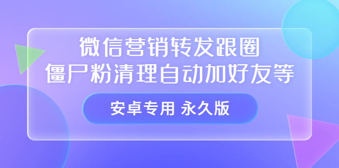 （3256期）【安卓专用】微信营销转发跟圈僵尸粉清理自动加好友等【永久版】-副业网