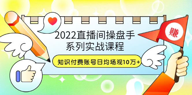 （3270期）2022直播间操盘手系列实战课程：知识付费账号日均场观10万+(21节视频课)-副业网