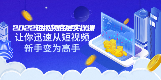 （3338期）2022短视频底层实操课：让你迅速从短视频新手变为高手（价值7980元）-副业网