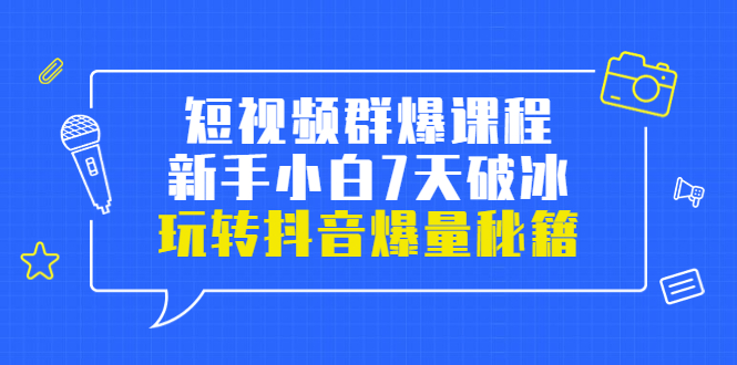 （3390期）小九归途·短视频群爆课程：新手小白7天破冰，玩转抖音爆量秘籍-副业网