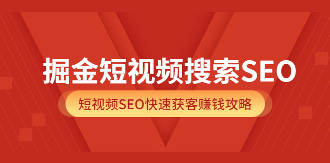 （3513期）掘金短视频搜索SEO，短视频SEO快速获客赚钱攻略-副业网