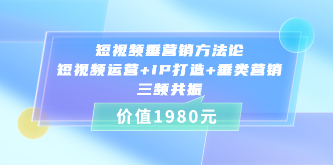 （3585期）短视频垂营销方法论:短视频运营+IP打造+垂类营销，三频共振-副业网