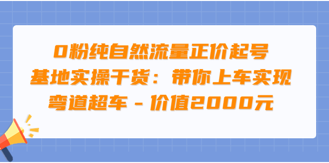 （3584期）0粉纯自然流量正价起号基地实操干货：带你上车实现弯道超车-副业网