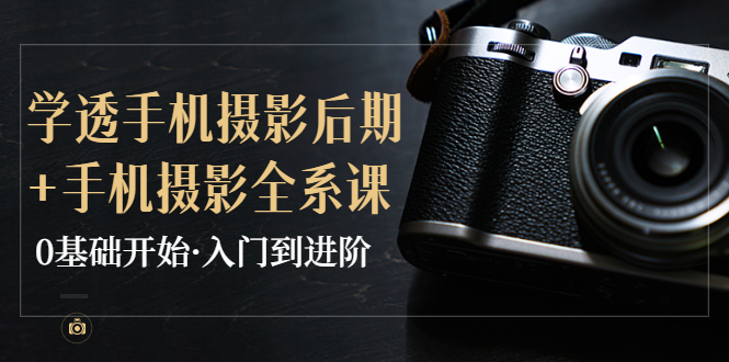 （3633期）教你学透手机摄影后期+手机摄影全系课，0基础开始·入门到进阶-副业网