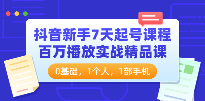 （3714期）抖音新手7天起号课程：百万播放实战精品课，0基础，1个人，1部手机-副业网