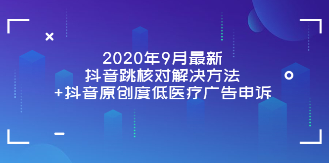 （3705期）2020年9月最新抖音跳核对解决方法+抖音原创度低医疗广告申诉-副业网