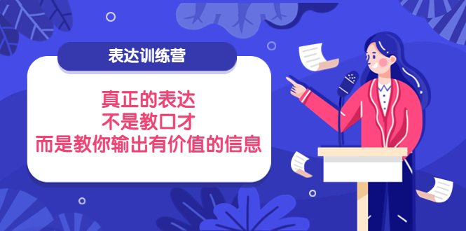 （3739期）表达训练营：真正的表达，不是教口才，而是教你输出有价值的信息！-副业网