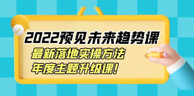 （3802期）2022预见未来趋势课：最新落地实操方法，年度主题升级课！-副业网