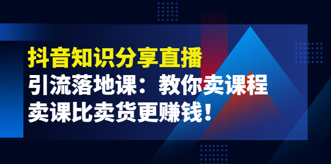 （3853期）《抖音知识分享直播》引流落地课：教你卖课程，卖课比卖货更赚钱！-副业网
