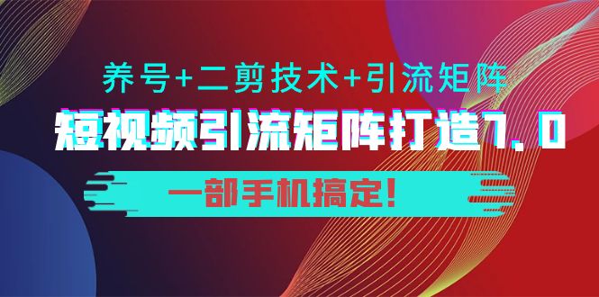 （3867期）陆明明·短视频引流矩阵打造7.0，养号+二剪技术+引流矩阵  一部手机搞定！-副业网