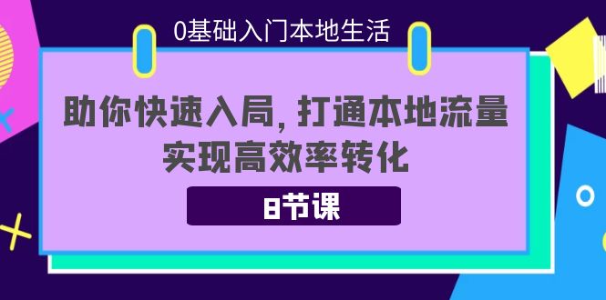 （3899期）0基础入门本地生活：助你快速入局，8节课带你打通本地流量，实现高效率转化-副业网