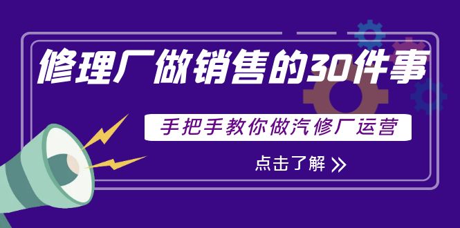 （3933期）修理厂做销售的30件事，手把手教你做汽修厂运营-副业网